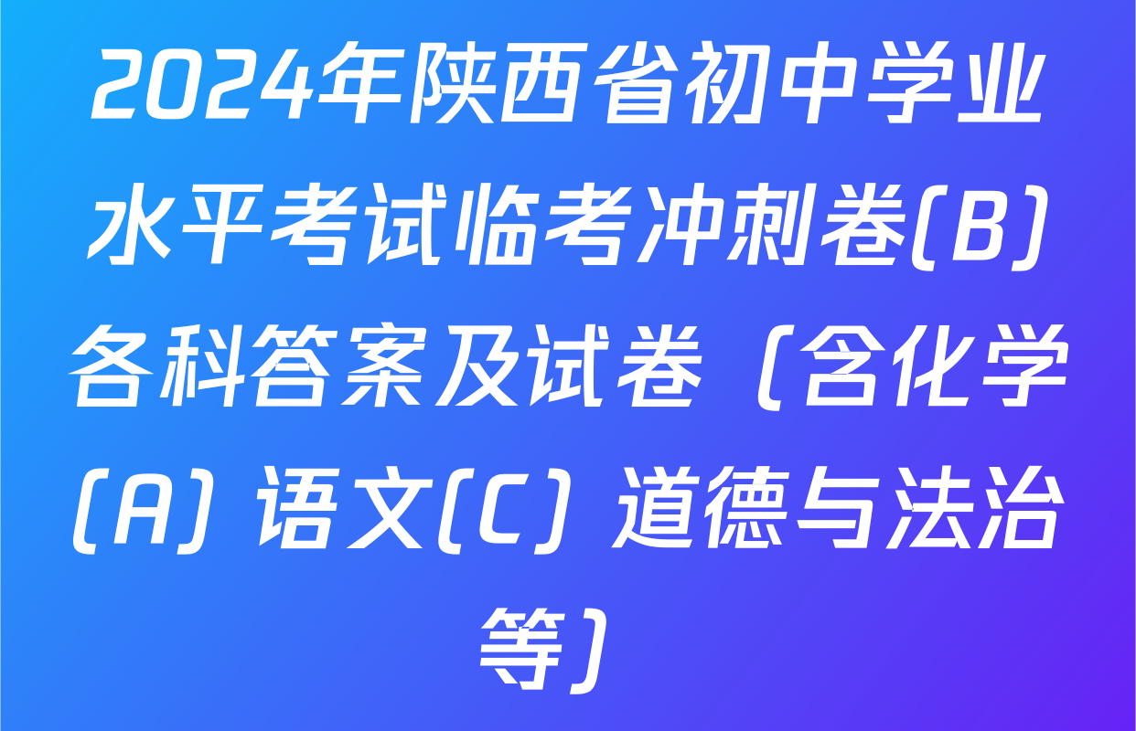 2024年陕西省初中学业水平考试临考冲刺卷(B)各科答案及试卷（含化学(A) 语文(C) 道德与法治等）
