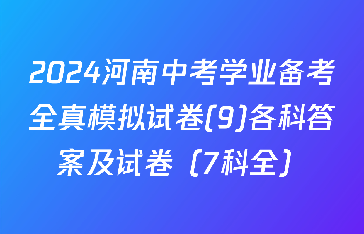 2024河南中考学业备考全真模拟试卷(9)各科答案及试卷（7科全）