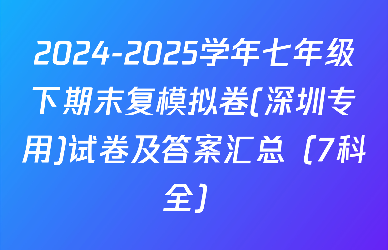 2024-2025学年七年级下期末复模拟卷(深圳专用)试卷及答案汇总（7科全）