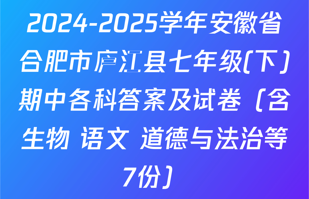 2024-2025学年安徽省合肥市庐江县七年级(下)期中各科答案及试卷（含生物 语文 道德与法治等7份）