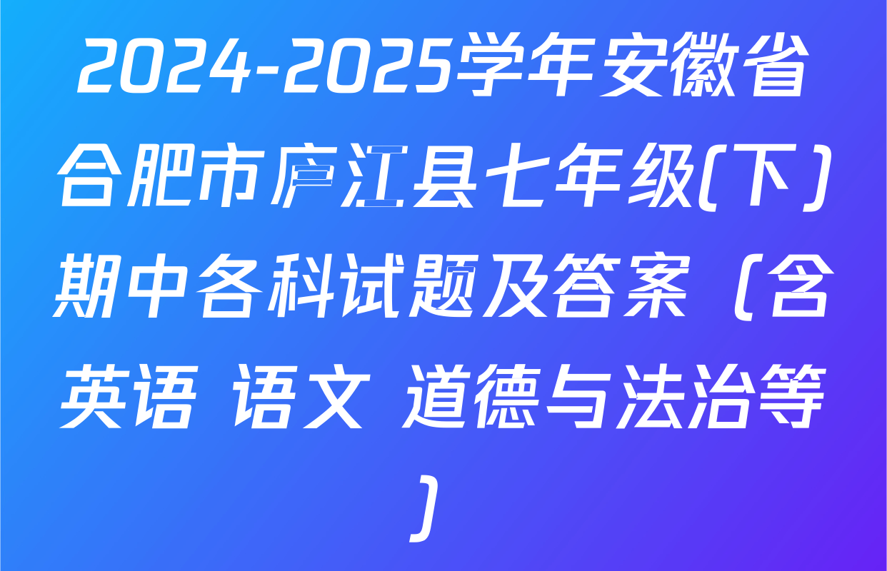 2024-2025学年安徽省合肥市庐江县七年级(下)期中各科试题及答案（含英语 语文 道德与法治等）