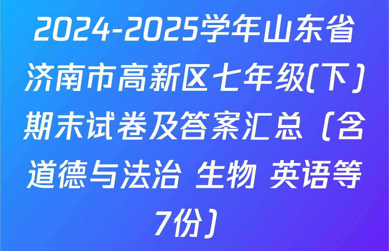 2024-2025学年山东省济南市高新区七年级(下)期末试卷及答案汇总（含道德与法治 生物 英语等7份）