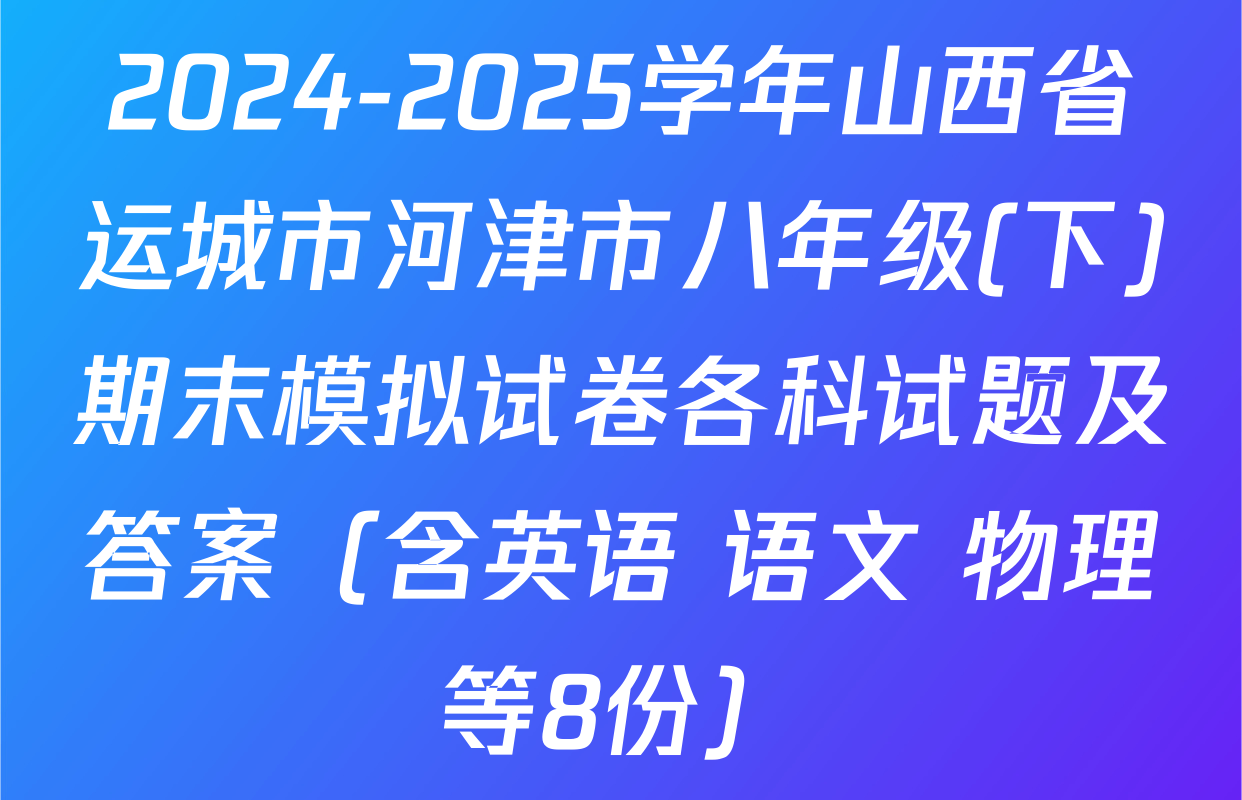 2024-2025学年山西省运城市河津市八年级(下)期末模拟试卷各科试题及答案（含英语 语文 物理等8份）