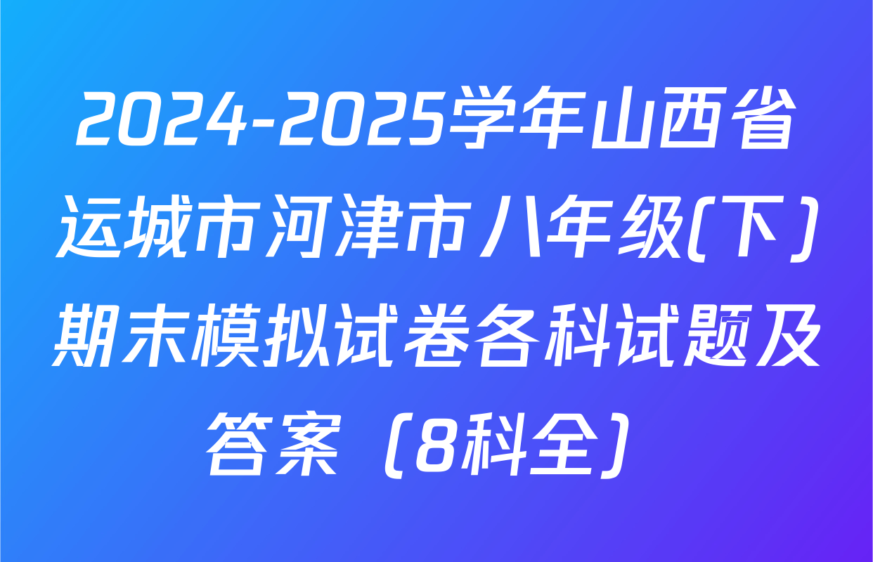 2024-2025学年山西省运城市河津市八年级(下)期末模拟试卷各科试题及答案（8科全）
