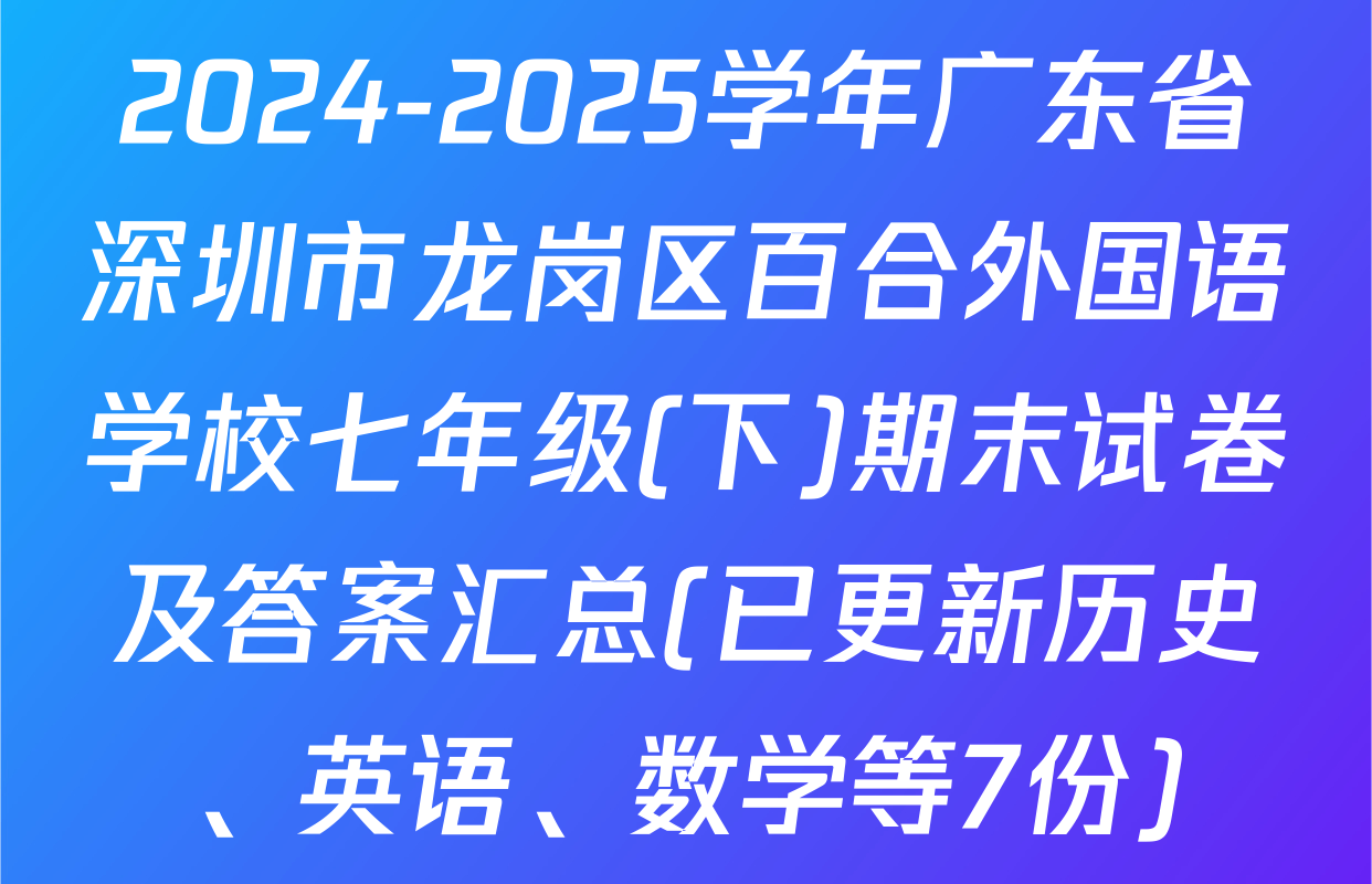 2024-2025学年广东省深圳市龙岗区百合外国语学校七年级(下)期末试卷及答案汇总(已更新历史、英语、数学等7份)