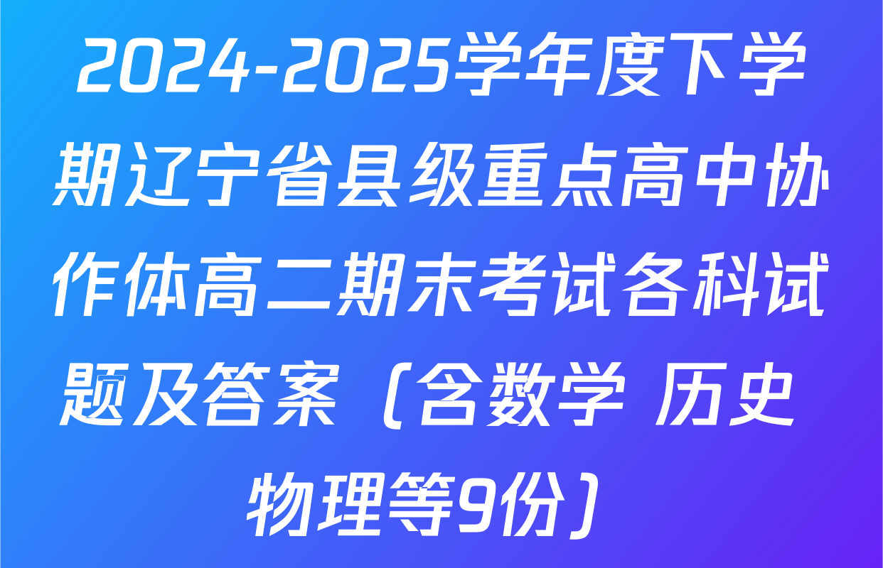 2024-2025学年度下学期辽宁省县级重点高中协作体高二期末考试各科试题及答案（含数学 历史 物理等9份）