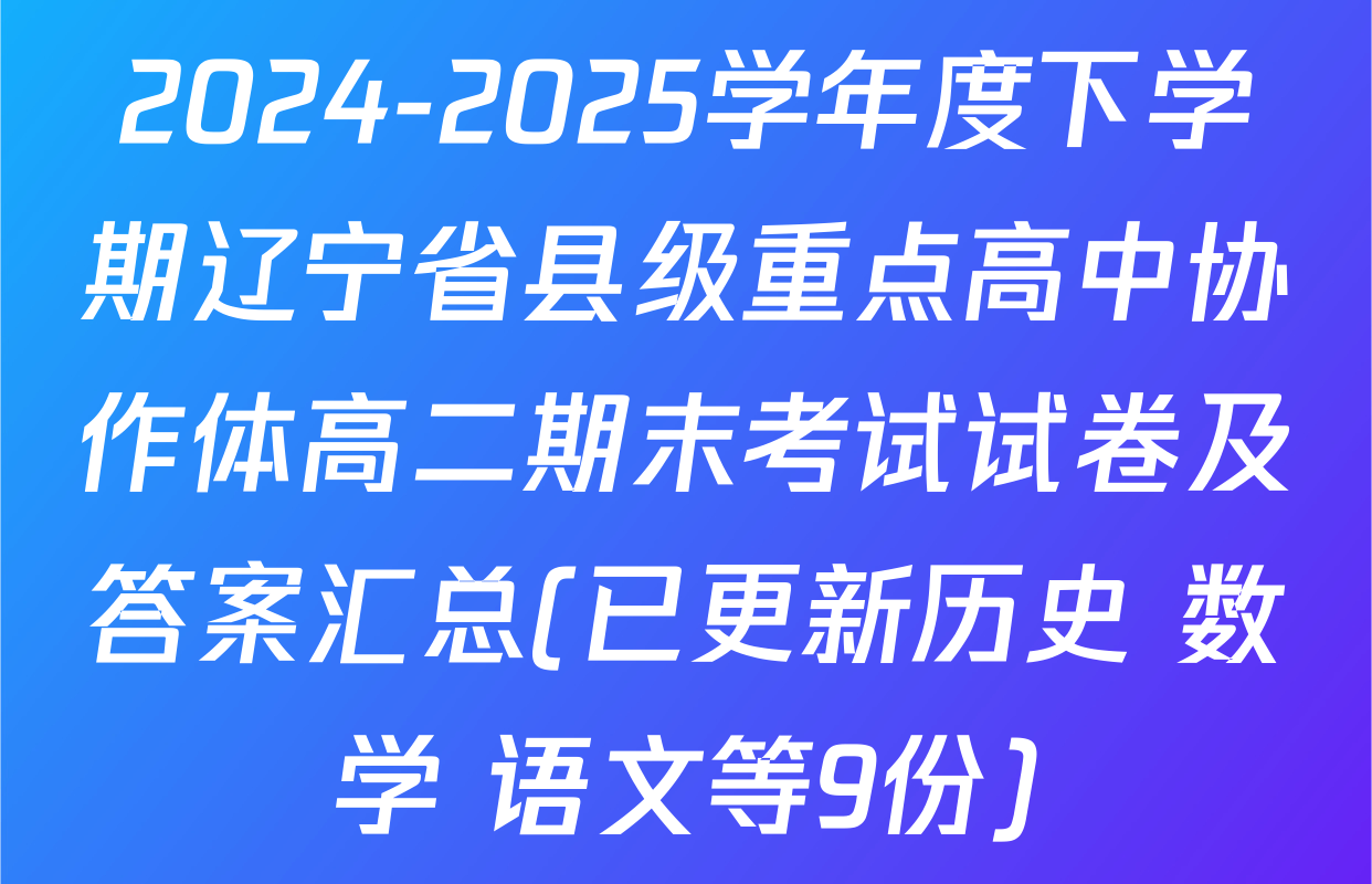 2024-2025学年度下学期辽宁省县级重点高中协作体高二期末考试试卷及答案汇总(已更新历史 数学 语文等9份)