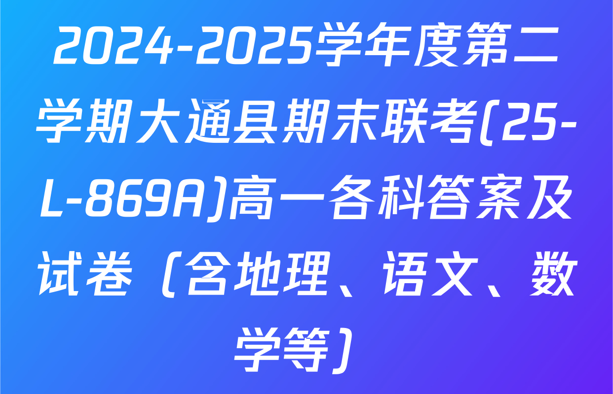 2024-2025学年度第二学期大通县期末联考(25-L-869A)高一各科答案及试卷（含地理、语文、数学等）