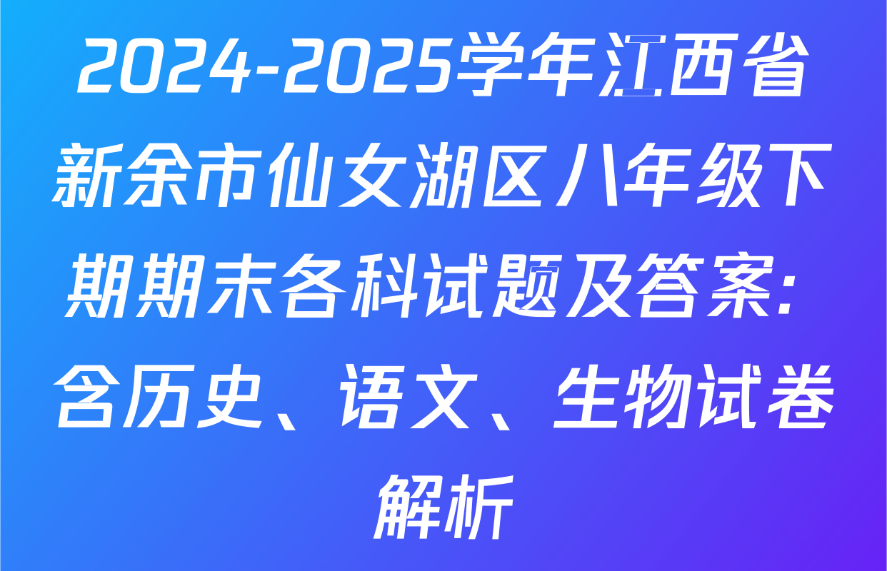 2024-2025学年江西省新余市仙女湖区八年级下期期末各科试题及答案: 含历史、语文、生物试卷解析