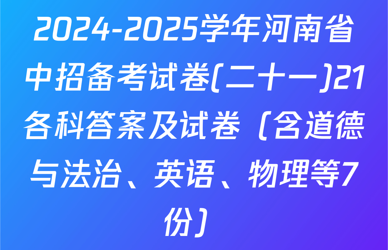 2024-2025学年河南省中招备考试卷(二十一)21各科答案及试卷（含道德与法治、英语、物理等7份）