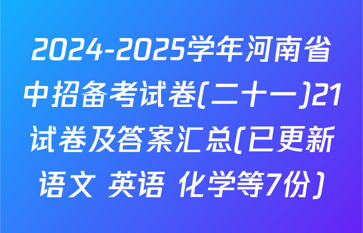 2024-2025学年河南省中招备考试卷(二十一)21试卷及答案汇总(已更新语文 英语 化学等7份)