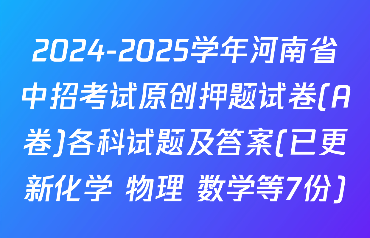 2024-2025学年河南省中招考试原创押题试卷(A卷)各科试题及答案(已更新化学 物理 数学等7份)