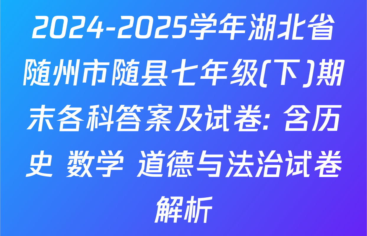 2024-2025学年湖北省随州市随县七年级(下)期末各科答案及试卷: 含历史 数学 道德与法治试卷解析