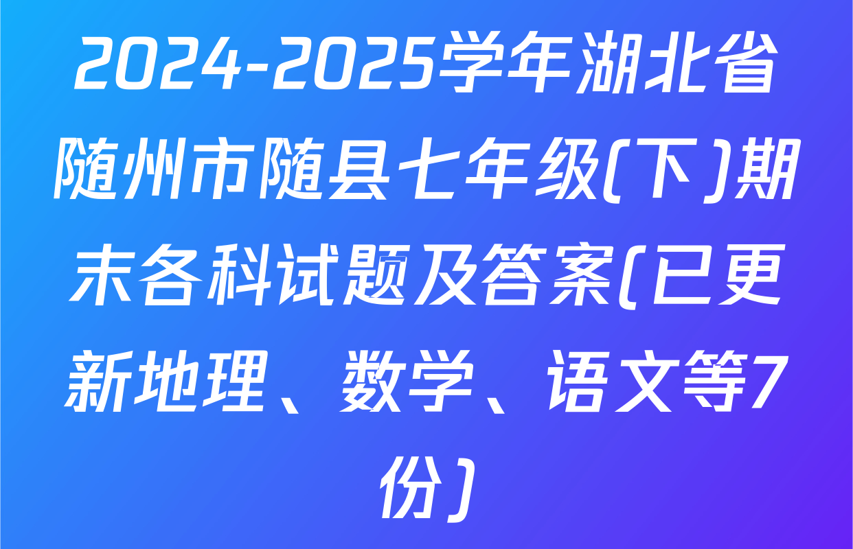 2024-2025学年湖北省随州市随县七年级(下)期末各科试题及答案(已更新地理、数学、语文等7份)