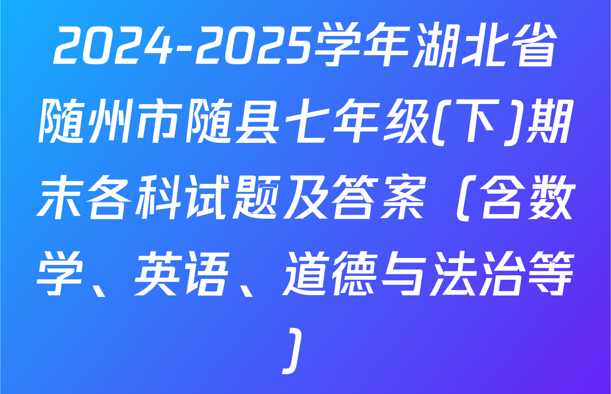 2024-2025学年湖北省随州市随县七年级(下)期末各科试题及答案（含数学、英语、道德与法治等）