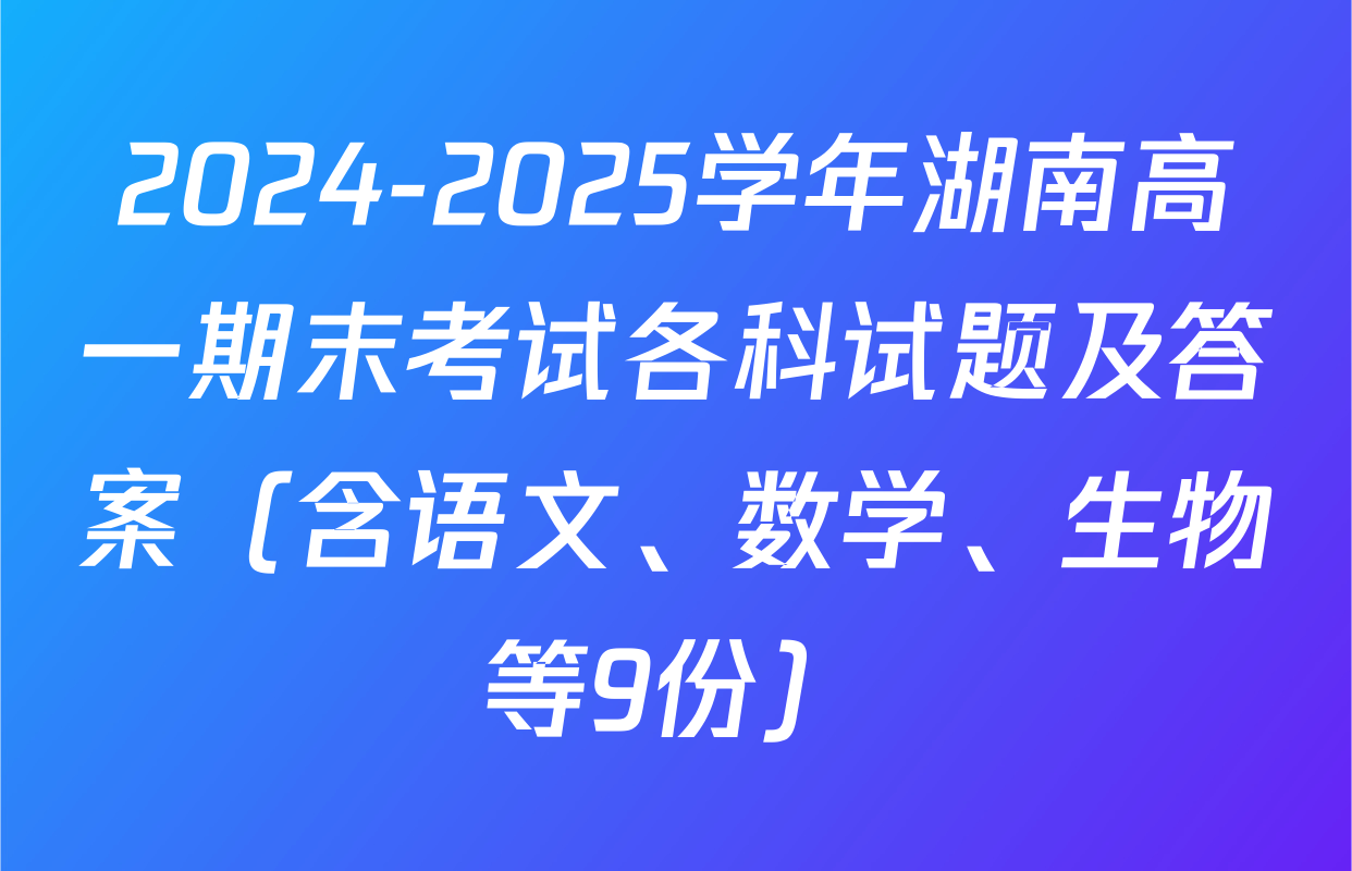 2024-2025学年湖南高一期末考试各科试题及答案（含语文、数学、生物等9份）