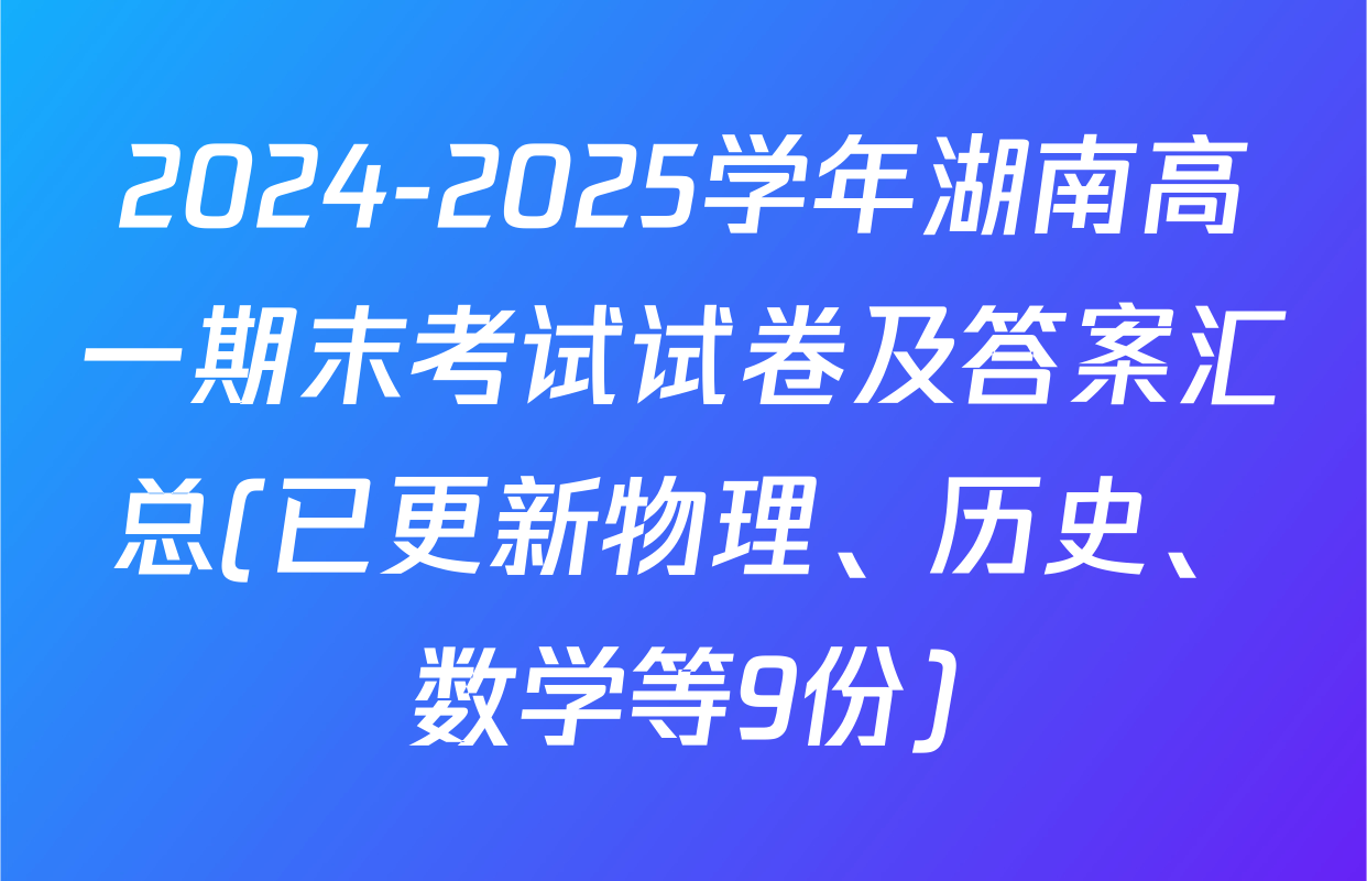 2024-2025学年湖南高一期末考试试卷及答案汇总(已更新物理、历史、数学等9份)