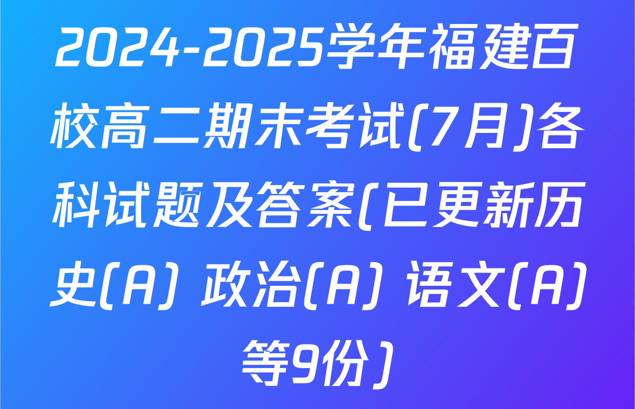 2024-2025学年福建百校高二期末考试(7月)各科试题及答案(已更新历史(A) 政治(A) 语文(A)等9份)