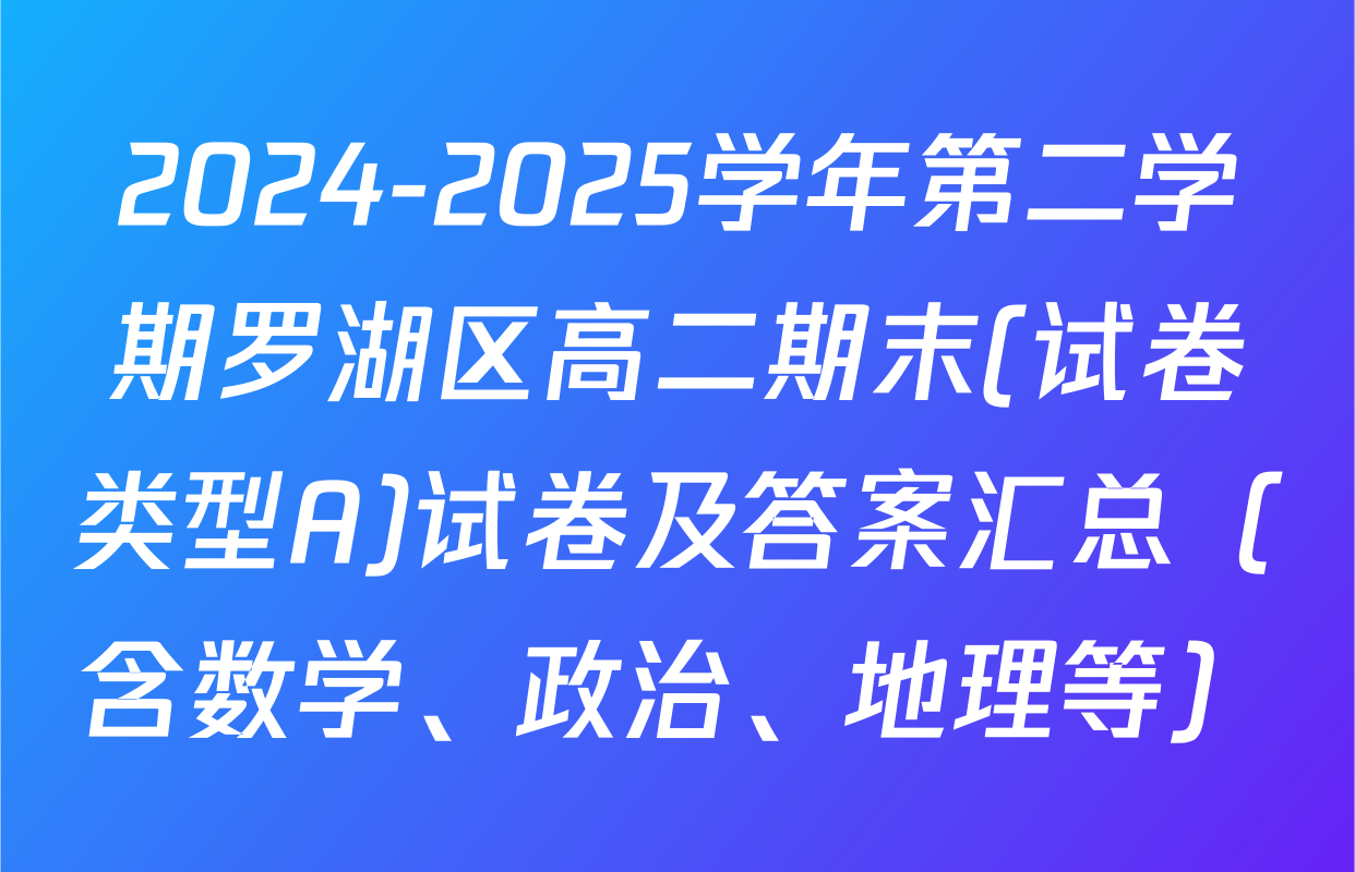 2024-2025学年第二学期罗湖区高二期末(试卷类型A)试卷及答案汇总（含数学、政治、地理等）