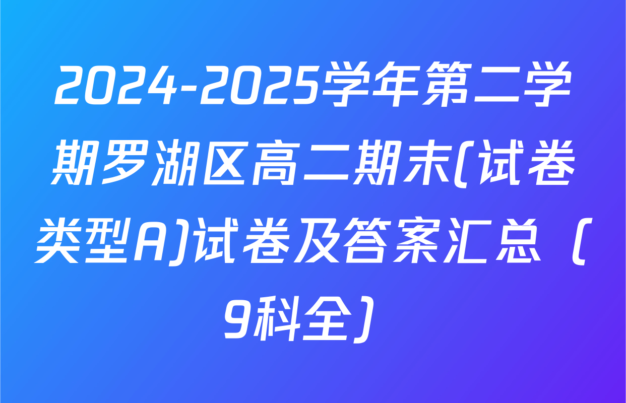 2024-2025学年第二学期罗湖区高二期末(试卷类型A)试卷及答案汇总（9科全）