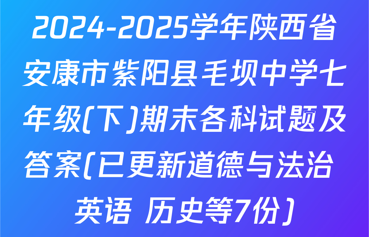 2024-2025学年陕西省安康市紫阳县毛坝中学七年级(下)期末各科试题及答案(已更新道德与法治 英语 历史等7份)