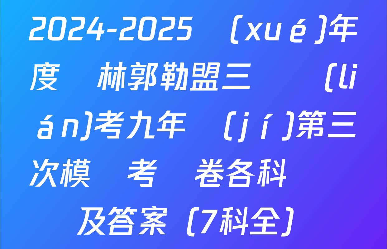 2024-2025學(xué)年度錫林郭勒盟三縣聯(lián)考九年級(jí)第三次模擬考試卷各科試題及答案（7科全）