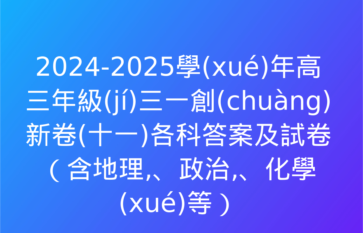 2024-2025學(xué)年高三年級(jí)三一創(chuàng)新卷(十一)各科答案及試卷（含地理、政治,、化學(xué)等）