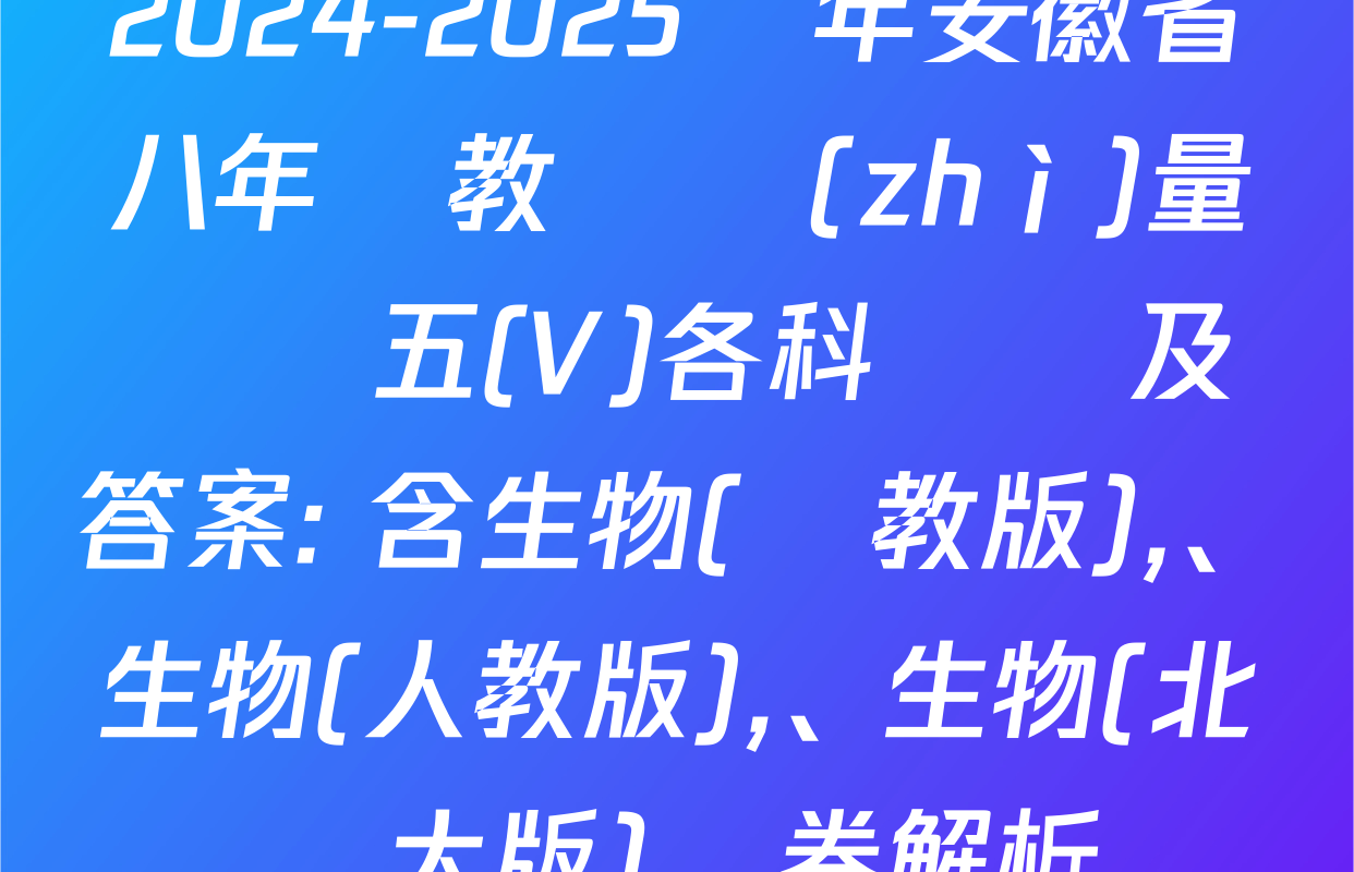 2024-2025學年安徽省八年級教學質(zhì)量檢測五(V)各科試題及答案: 含生物(蘇教版)、生物(人教版),、生物(北師大版)試卷解析