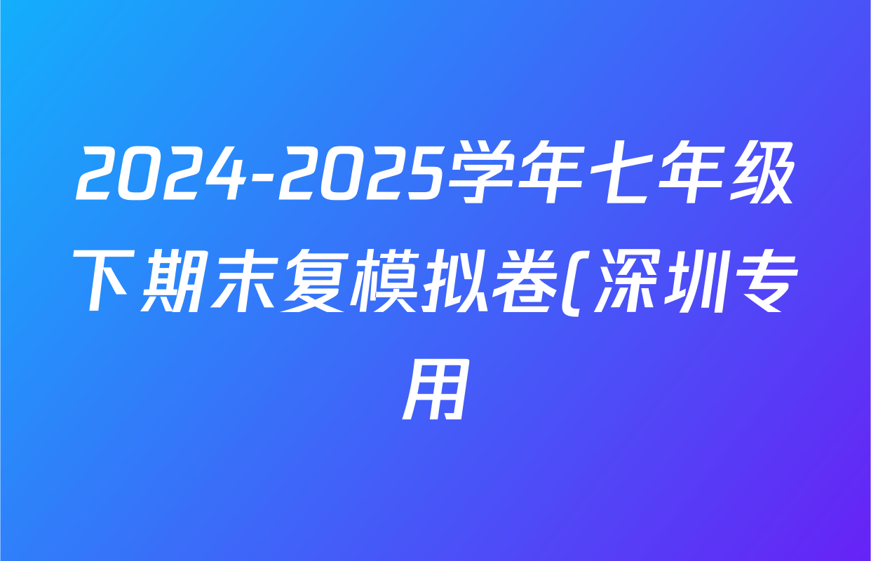 2024-2025学年七年级下期末复模拟卷(深圳专用)试卷及答案汇总(7科全) 2024-2025学年七年级下期末复模拟卷(深圳专用)试卷及答案汇总(7科全)