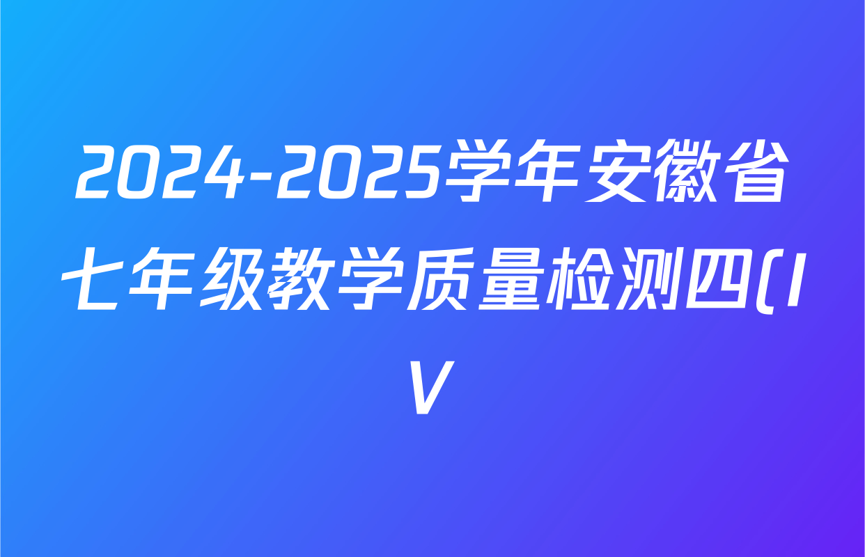 2024-2025学年安徽省七年级教学质量检测四(IV)各科答案及试卷(已更新数学(沪科版) 地理(人教版) 语文等8份) 2024-2025学年安徽省七年级教学质量检测四(IV)各科答案及试卷(已更新数学(沪科版) 地理(人教版) 语文等8份)