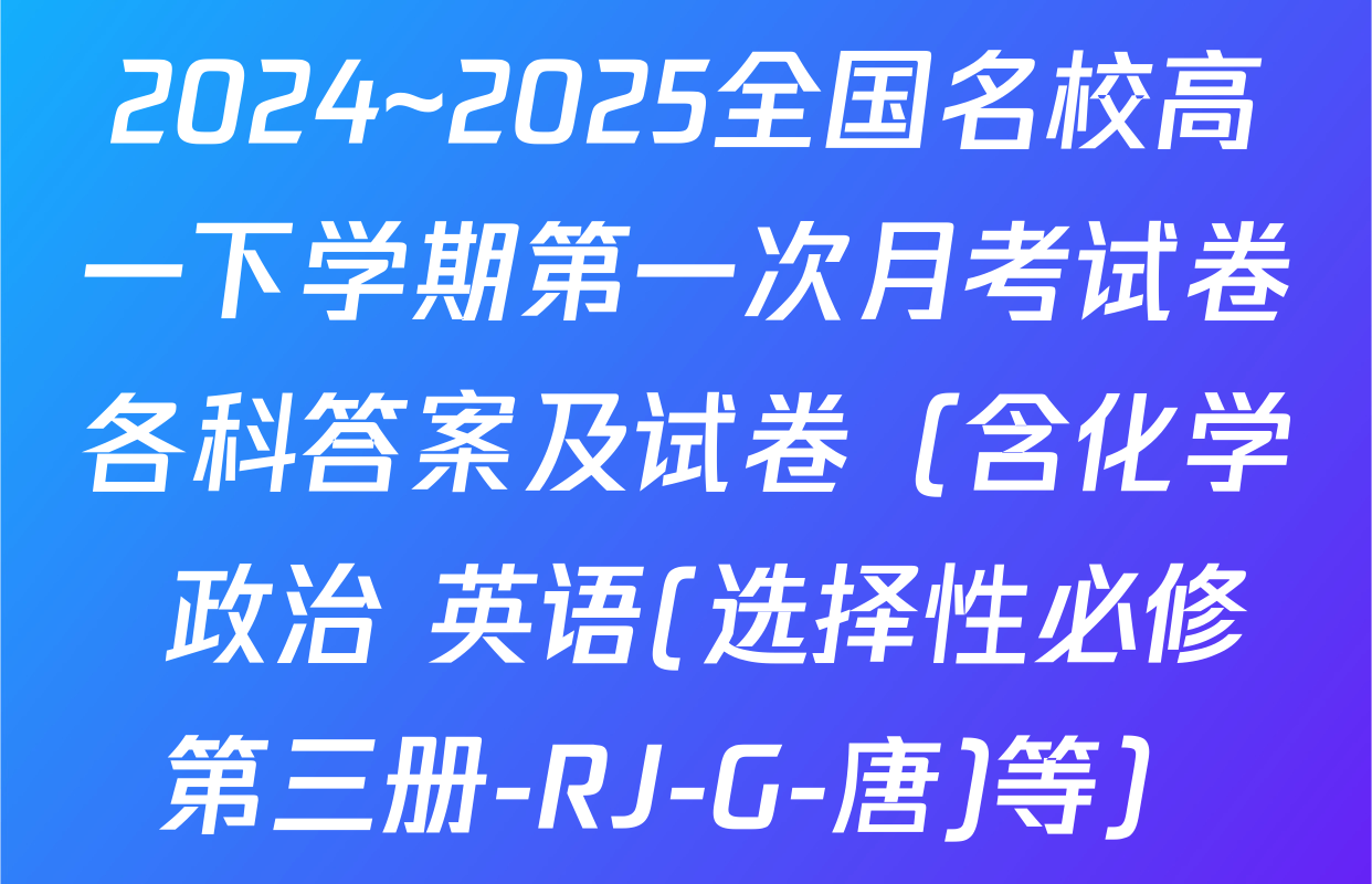 2024~2025全国名校高一下学期第一次月考试卷各科答案及试卷（含化学 政治 英语(选择性必修第三册-RJ-G-唐)等）