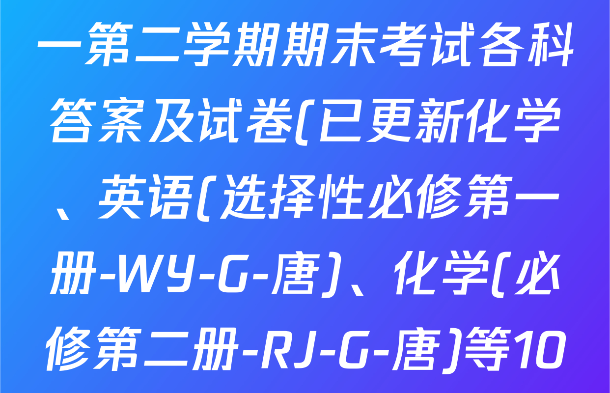 2024~2025全国名校高一第二学期期末考试各科答案及试卷(已更新化学、英语(选择性必修第一册-WY-G-唐)、化学(必修第二册-RJ-G-唐)等10份)