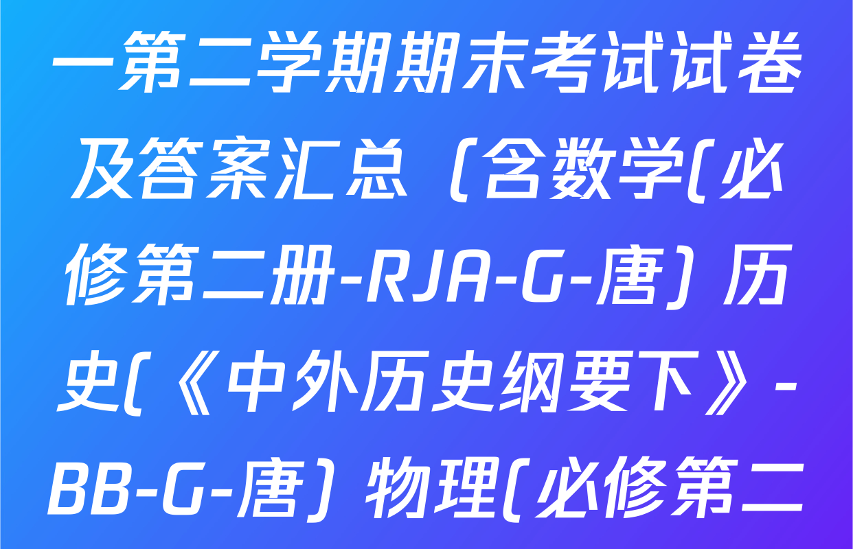 2024~2025全国名校高一第二学期期末考试试卷及答案汇总（含数学(必修第二册-RJA-G-唐) 历史(《中外历史纲要下》-BB-G-唐) 物理(必修第二册-RJ-G-唐)等）