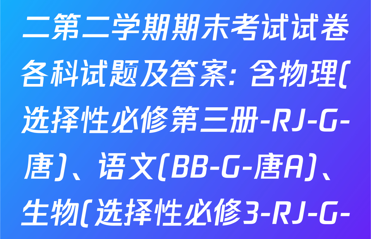 2024~2025全国名校高二第二学期期末考试试卷各科试题及答案: 含物理(选择性必修第三册-RJ-G-唐)、语文(BB-G-唐A)、生物(选择性必修3-RJ-G-唐)试卷解析