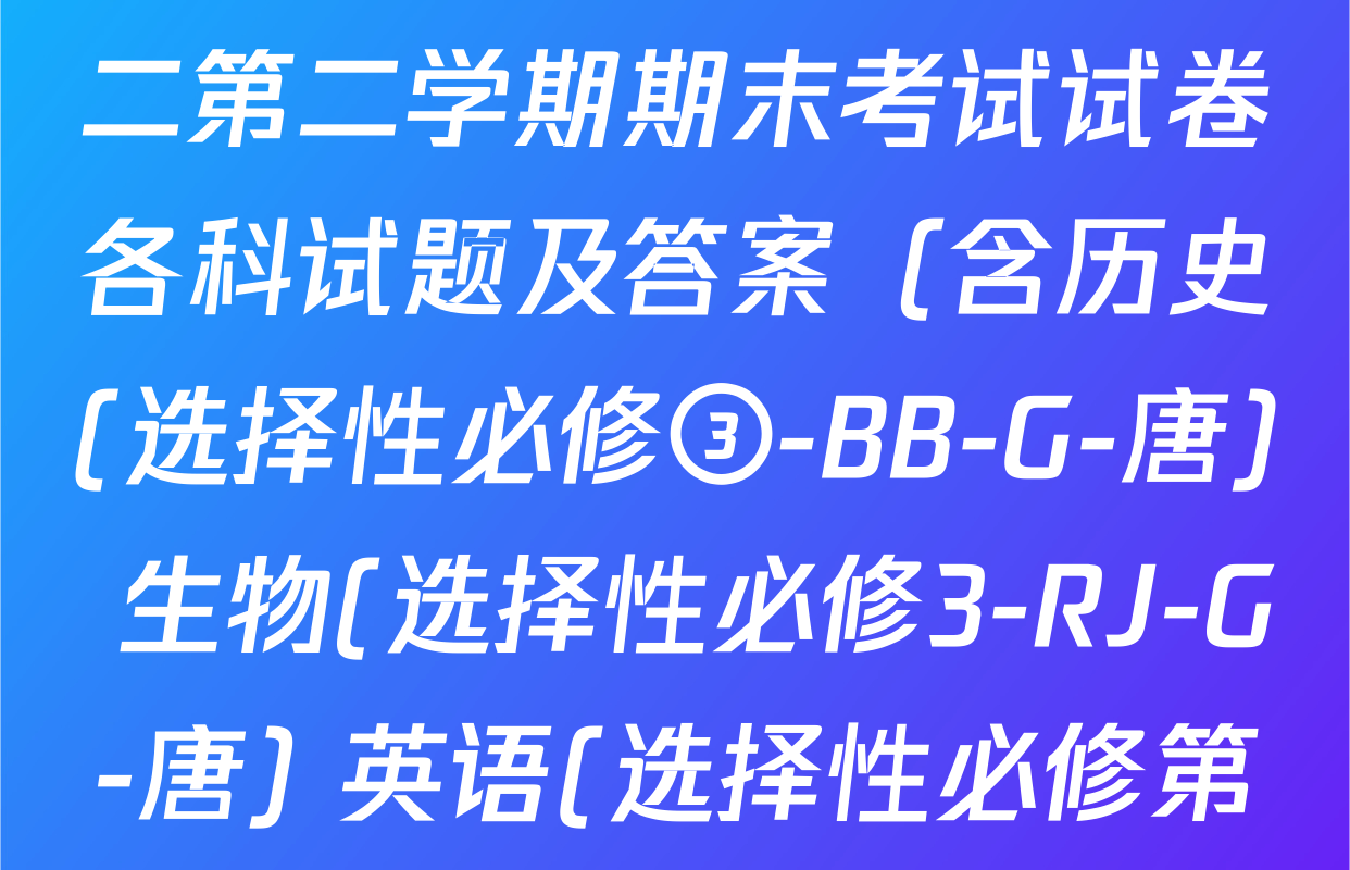 2024~2025全国名校高二第二学期期末考试试卷各科试题及答案（含历史(选择性必修③-BB-G-唐) 生物(选择性必修3-RJ-G-唐) 英语(选择性必修第四册-WY-G-唐)等）