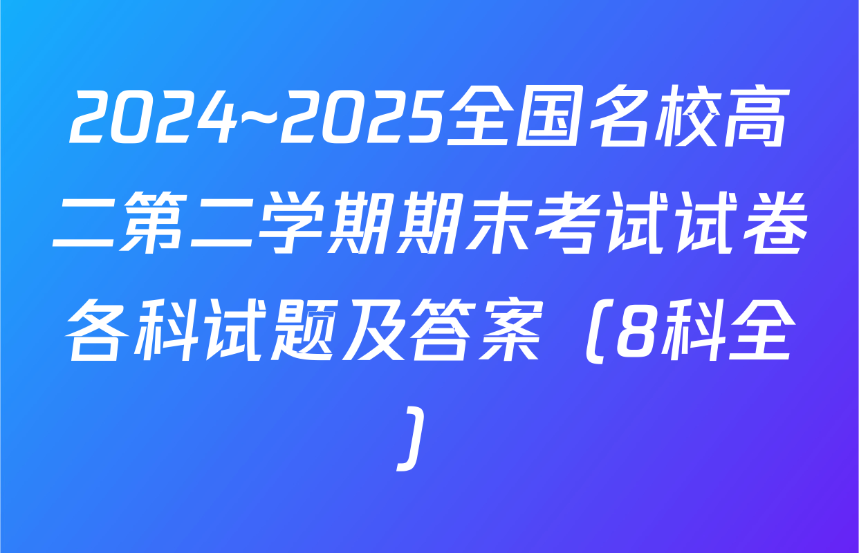 2024~2025全国名校高二第二学期期末考试试卷各科试题及答案（8科全）