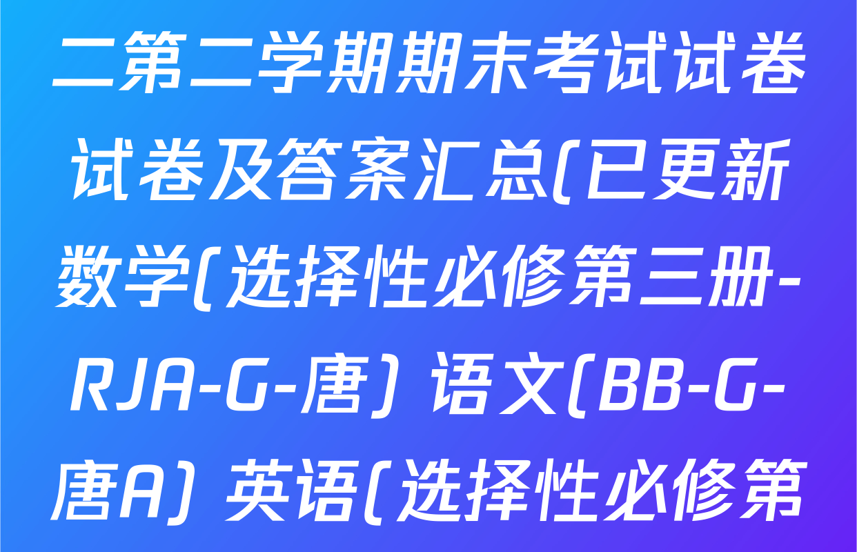 2024~2025全国名校高二第二学期期末考试试卷试卷及答案汇总(已更新数学(选择性必修第三册-RJA-G-唐) 语文(BB-G-唐A) 英语(选择性必修第四册-WY-G-唐)等8份)