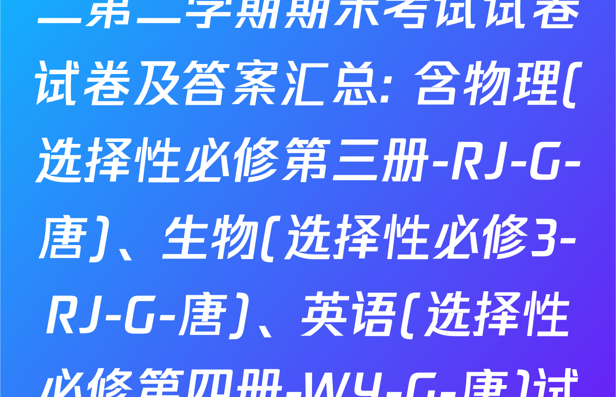 2024~2025全国名校高二第二学期期末考试试卷试卷及答案汇总: 含物理(选择性必修第三册-RJ-G-唐)、生物(选择性必修3-RJ-G-唐)、英语(选择性必修第四册-WY-G-唐)试卷解析