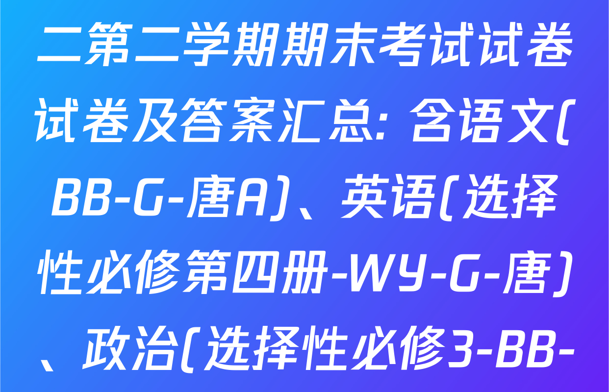 2024~2025全国名校高二第二学期期末考试试卷试卷及答案汇总: 含语文(BB-G-唐A)、英语(选择性必修第四册-WY-G-唐)、政治(选择性必修3-BB-G-唐)试卷解析