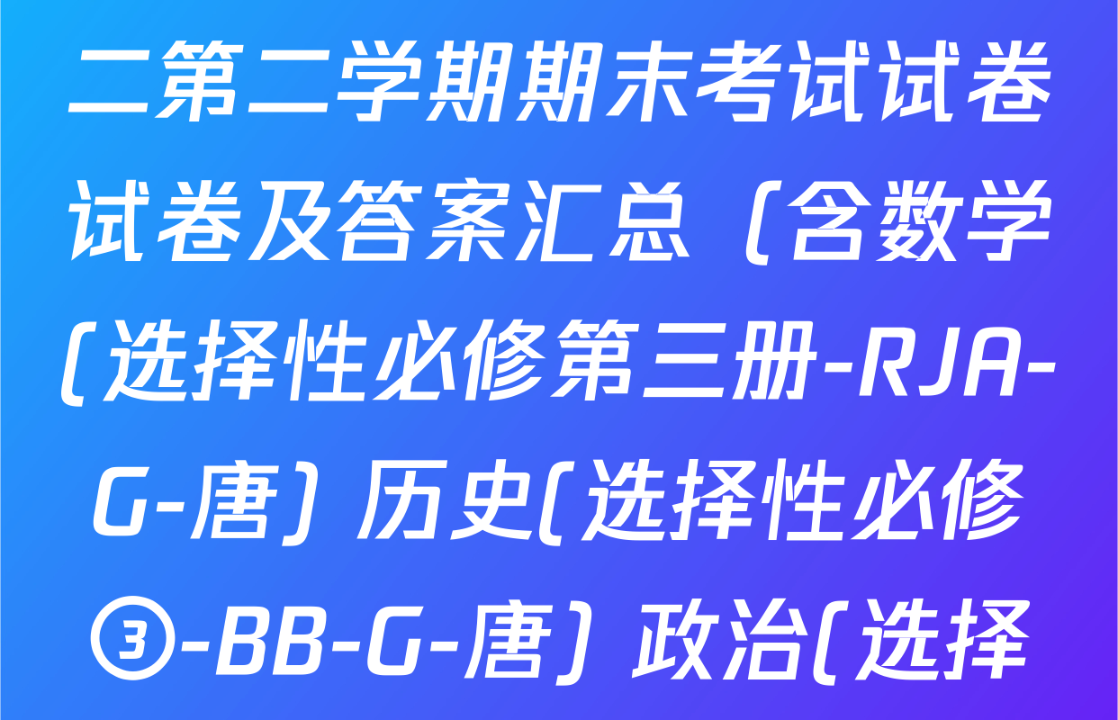 2024~2025全国名校高二第二学期期末考试试卷试卷及答案汇总（含数学(选择性必修第三册-RJA-G-唐) 历史(选择性必修③-BB-G-唐) 政治(选择性必修3-BB-G-唐)等）