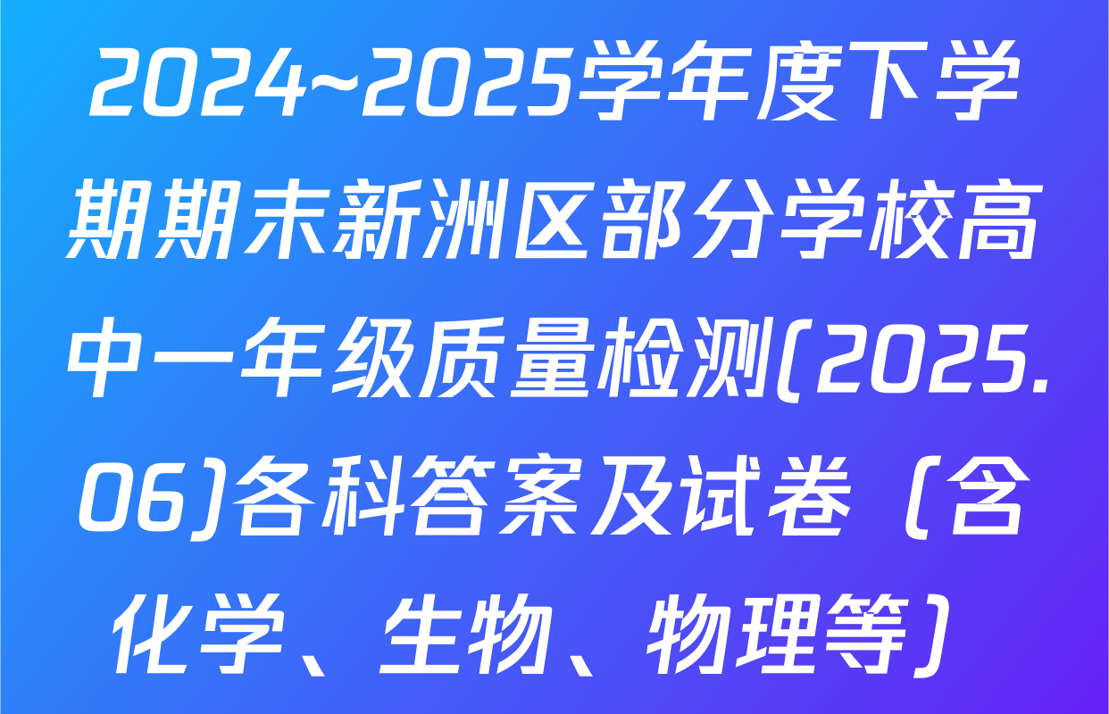 2024~2025学年度下学期期末新洲区部分学校高中一年级质量检测(2025.06)各科答案及试卷（含化学、生物、物理等）