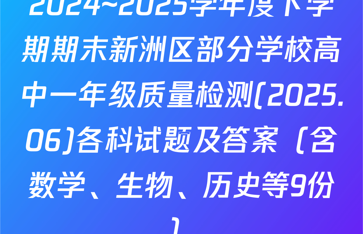 2024~2025学年度下学期期末新洲区部分学校高中一年级质量检测(2025.06)各科试题及答案（含数学、生物、历史等9份）