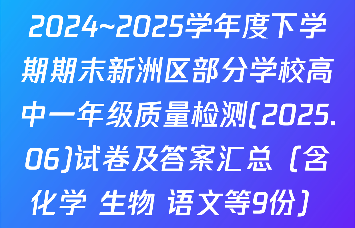 2024~2025学年度下学期期末新洲区部分学校高中一年级质量检测(2025.06)试卷及答案汇总（含化学 生物 语文等9份）