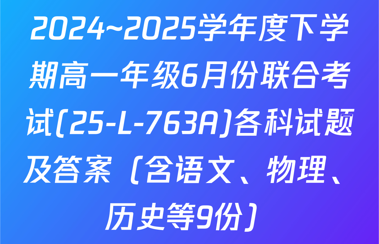 2024~2025学年度下学期高一年级6月份联合考试(25-L-763A)各科试题及答案（含语文、物理、历史等9份）