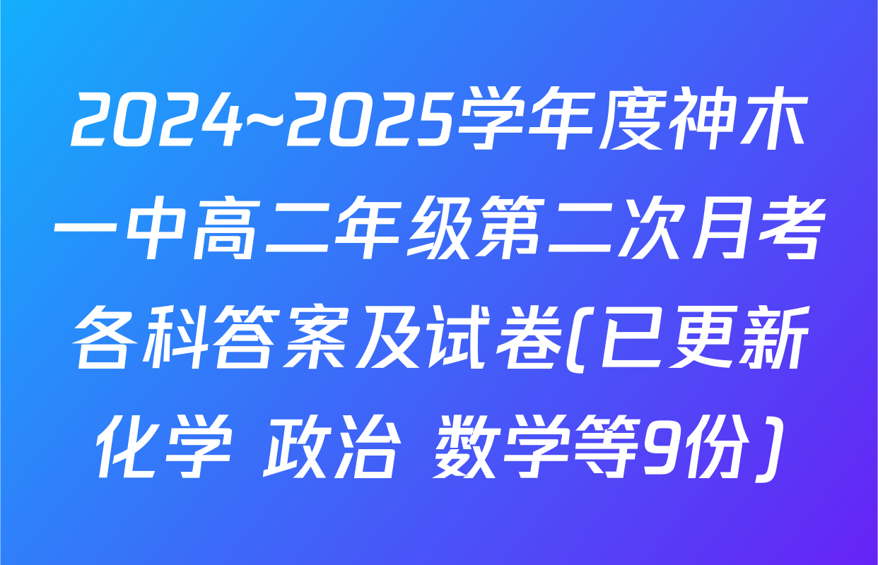 2024~2025学年度神木一中高二年级第二次月考各科答案及试卷(已更新化学 政治 数学等9份)