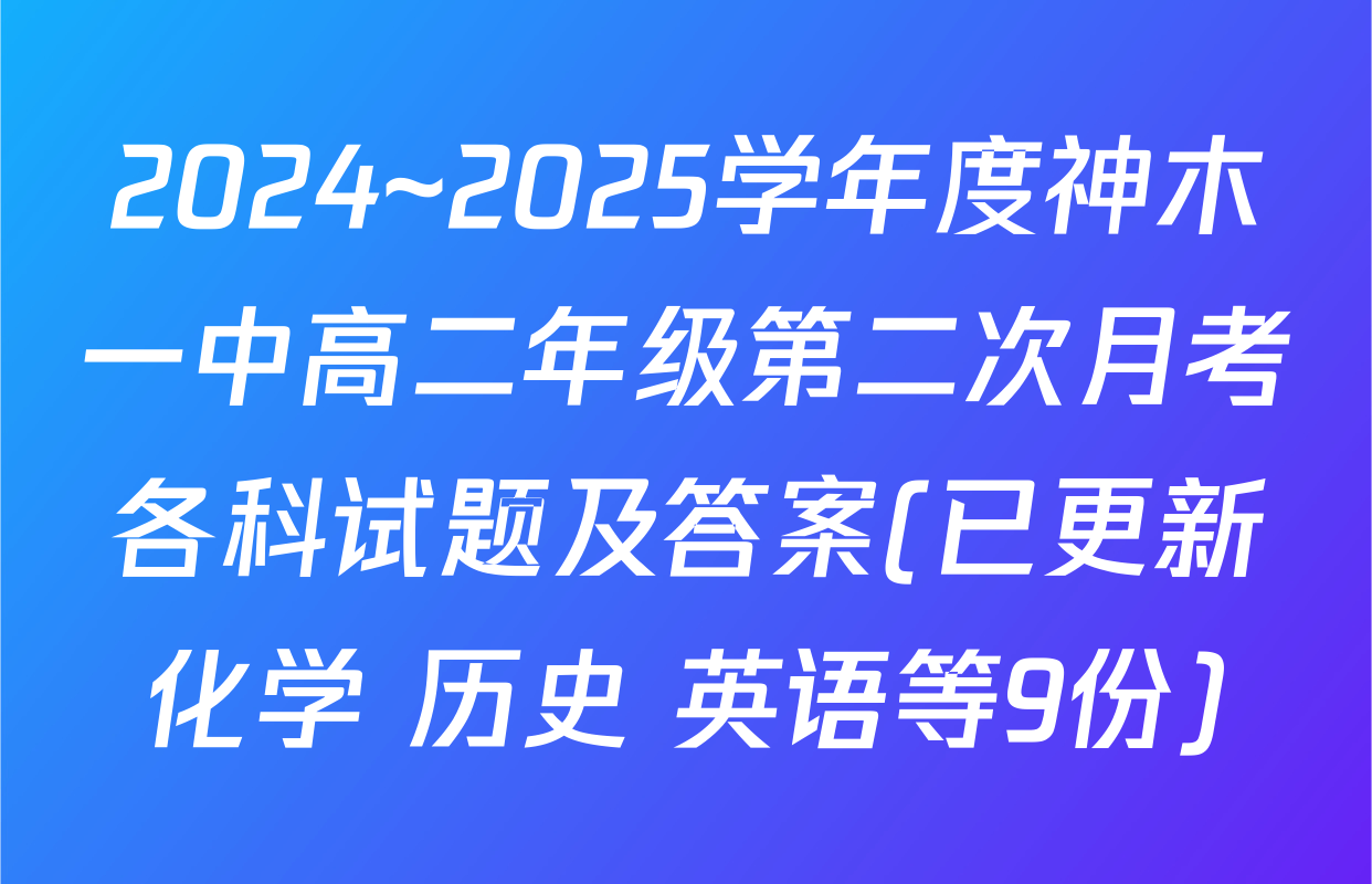 2024~2025学年度神木一中高二年级第二次月考各科试题及答案(已更新化学 历史 英语等9份)