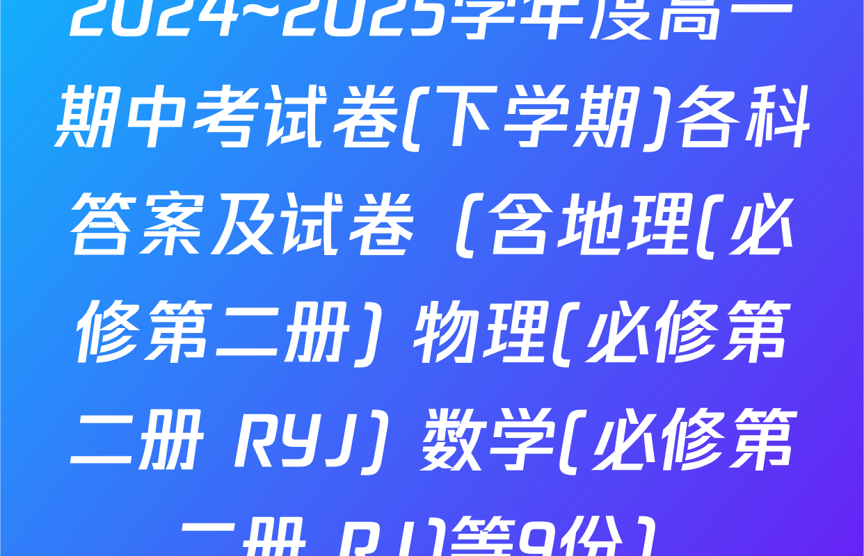2024~2025学年度高一期中考试卷(下学期)各科答案及试卷（含地理(必修第二册) 物理(必修第二册 RYJ) 数学(必修第二册 RJ)等9份）