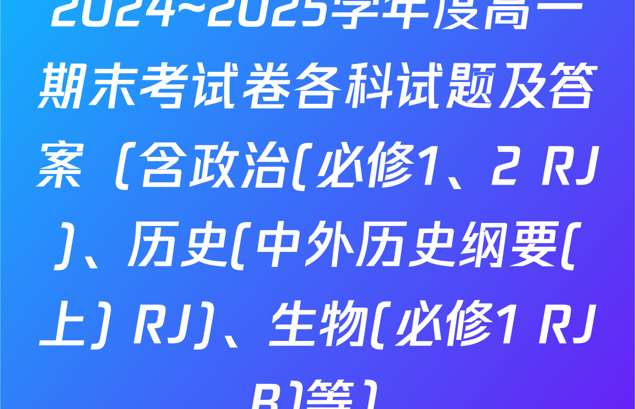 2024~2025学年度高一期末考试卷各科试题及答案（含政治(必修1、2 RJ)、历史(中外历史纲要(上) RJ)、生物(必修1 RJ B)等）