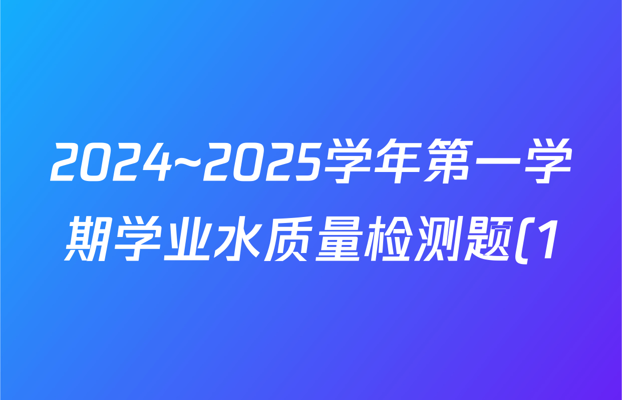 2024~2025学年第一学期学业水质量检测题(1)(25-T-049C)各科答案及试卷(含物理、生物、英语等) 2024~2025学年第一学期学业水质量检测题(1)(25-T-049C)各科答案及试卷(含物理、生物、英语等)
