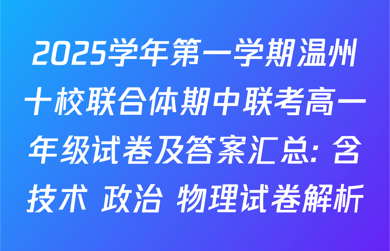 2025学年第一学期温州十校联合体期中联考高一年级试卷及答案汇总: 含技术 政治 物理试卷解析
